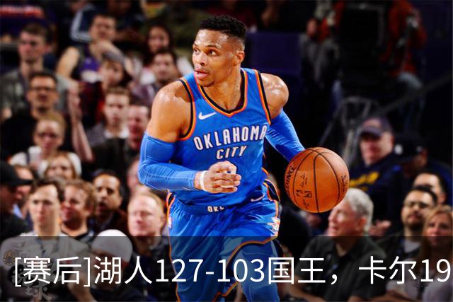 [赛后]湖人127-103国王，卡尔19分3板2助，克利福德23分9板2助